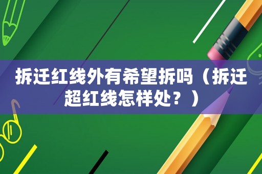 拆遷紅線外有希望拆嗎（拆遷超紅線怎樣處？）