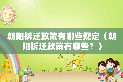 朝陽拆遷政策有哪些規定（朝陽拆遷政策有哪些？）