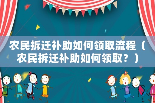 農民拆遷補助如何領取流程（農民拆遷補助如何領取？）