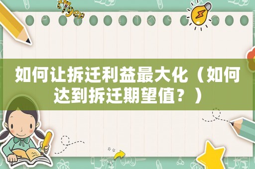 如何讓拆遷利益最大化（如何達到拆遷期望值？）