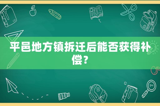 平邑地方鎮(zhèn)拆遷后能否獲得補(bǔ)償？