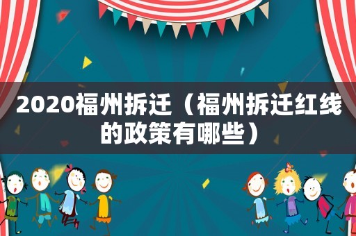2020福州拆遷（福州拆遷紅線的政策有哪些）