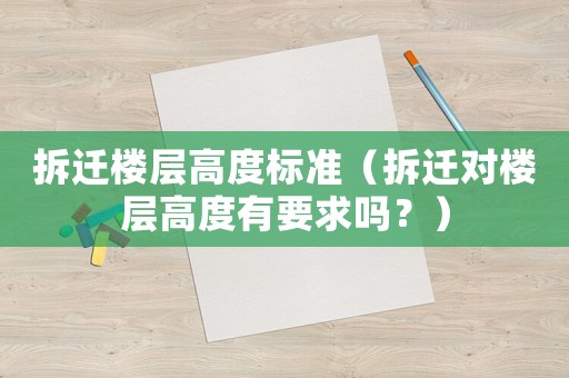 拆遷樓層高度標(biāo)準(zhǔn)（拆遷對(duì)樓層高度有要求嗎？）