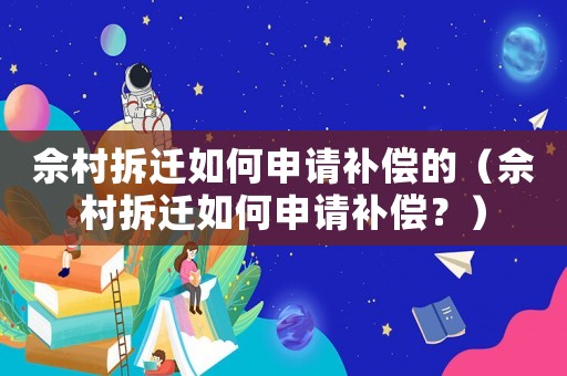 佘村拆遷如何申請補償的（佘村拆遷如何申請補償？）