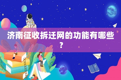 濟南征收拆遷網的功能有哪些？