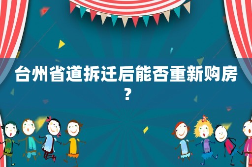 臺州省道拆遷后能否重新購房？