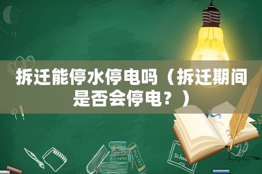 拆遷能停水停電嗎（拆遷期間是否會停電？）