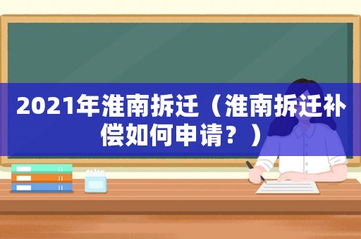 2021年淮南拆遷（淮南拆遷補償如何申請？）