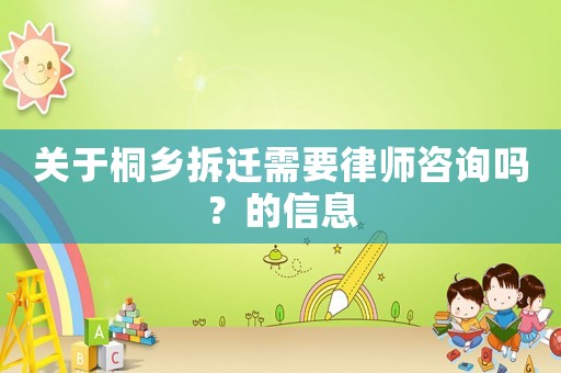 關(guān)于桐鄉(xiāng)拆遷需要律師咨詢嗎？的信息