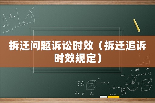 拆遷問題訴訟時效（拆遷追訴時效規定）