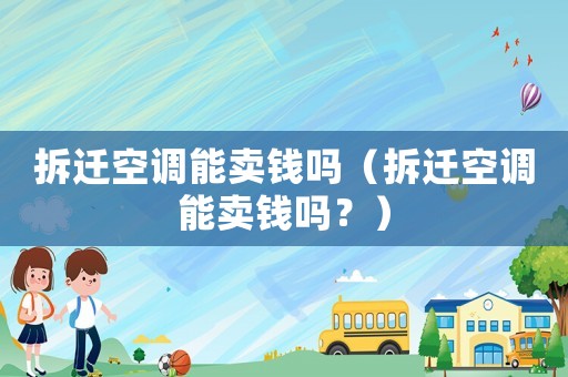 拆遷空調能賣錢嗎（拆遷空調能賣錢嗎？）