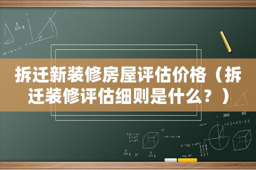 拆遷新裝修房屋評估價格（拆遷裝修評估細則是什么？）