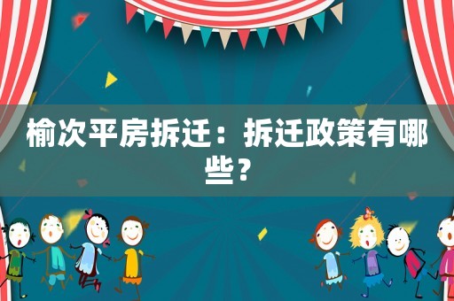 榆次平房拆遷：拆遷政策有哪些？