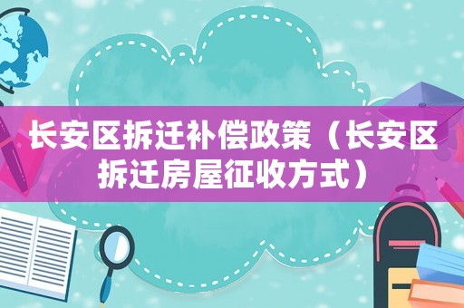 長安區拆遷補償政策（長安區拆遷房屋征收方式）