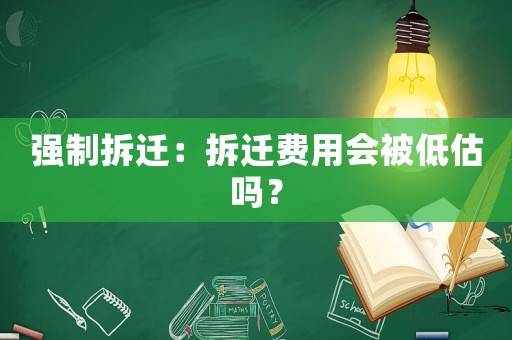 強(qiáng)制拆遷：拆遷費(fèi)用會(huì)被低估嗎？