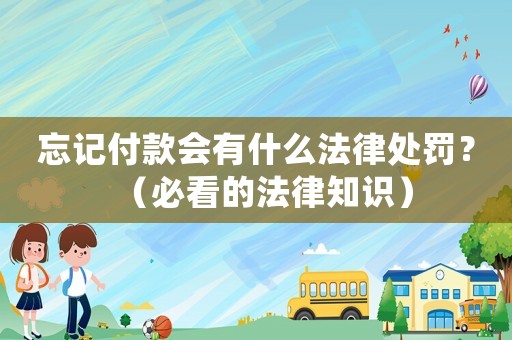 忘記付款會有什么法律處罰？（必看的法律知識）