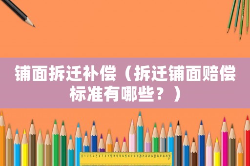 鋪面拆遷補(bǔ)償（拆遷鋪面賠償標(biāo)準(zhǔn)有哪些？）