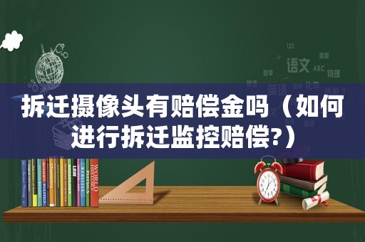 拆遷攝像頭有賠償金嗎（如何進行拆遷監控賠償?）