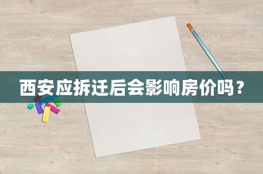 西安應(yīng)拆遷后會(huì)影響房?jī)r(jià)嗎？