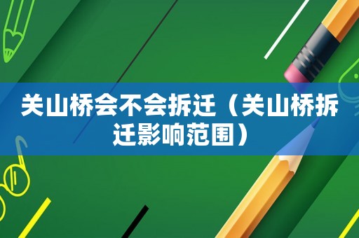 關(guān)山橋會不會拆遷（關(guān)山橋拆遷影響范圍）
