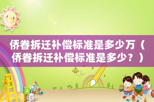 僑眷拆遷補(bǔ)償標(biāo)準(zhǔn)是多少萬(wàn)（僑眷拆遷補(bǔ)償標(biāo)準(zhǔn)是多少？）