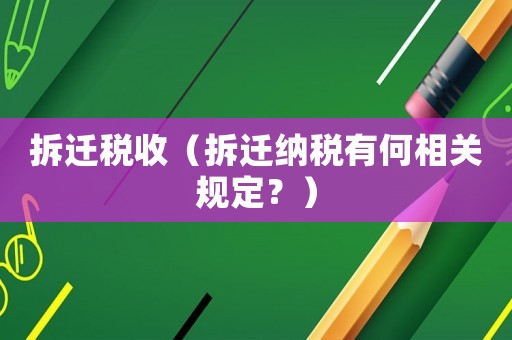 拆遷稅收（拆遷納稅有何相關規定？）