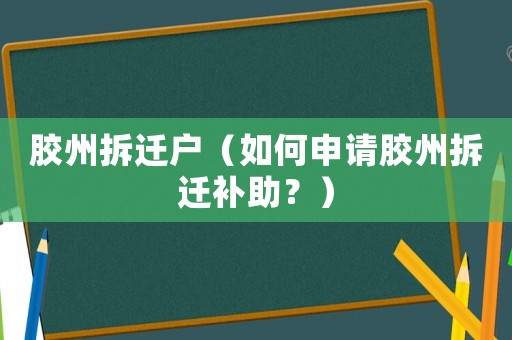膠州拆遷戶（如何申請膠州拆遷補助？）
