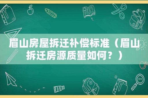 眉山房屋拆遷補(bǔ)償標(biāo)準(zhǔn)（眉山拆遷房源質(zhì)量如何？）