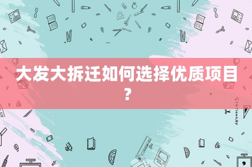 大發大拆遷如何選擇優質項目？