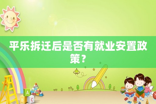 平樂拆遷后是否有就業安置政策？
