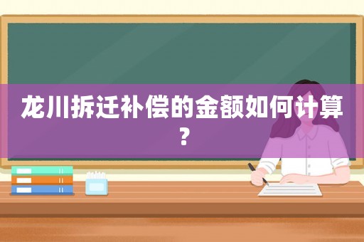龍川拆遷補償?shù)慕痤~如何計算？