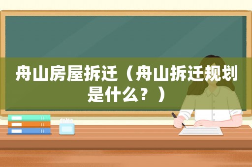 舟山房屋拆遷（舟山拆遷規劃是什么？）
