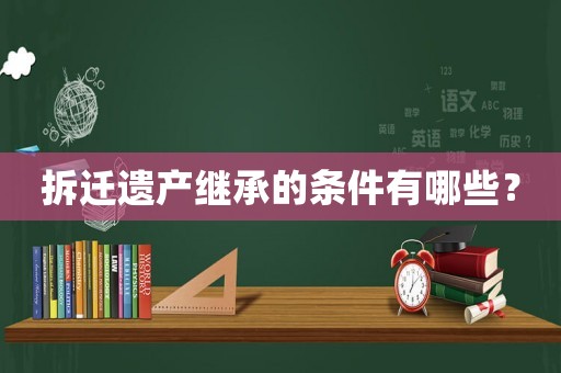 拆遷遺產繼承的條件有哪些？