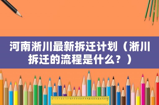 河南淅川最新拆遷計(jì)劃（淅川拆遷的流程是什么？）