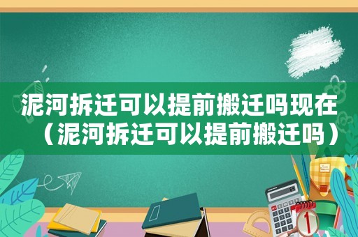 泥河拆遷可以提前搬遷嗎現在（泥河拆遷可以提前搬遷嗎）