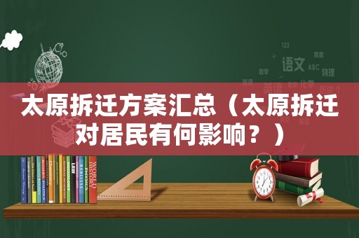 太原拆遷方案匯總（太原拆遷對居民有何影響？）