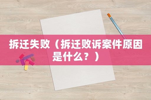 拆遷失敗（拆遷敗訴案件原因是什么？）