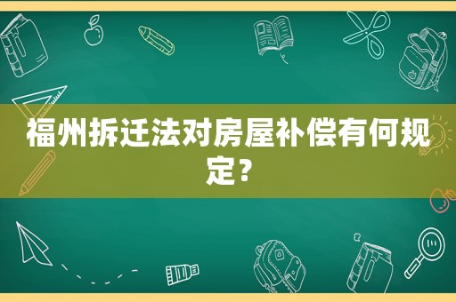 福州拆遷法對房屋補償有何規定？