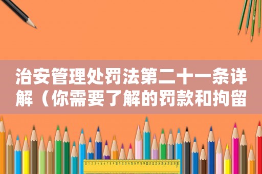 治安管理處罰法第二十一條詳解（你需要了解的罰款和拘留）