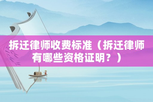 拆遷律師收費標準（拆遷律師有哪些資格證明？）
