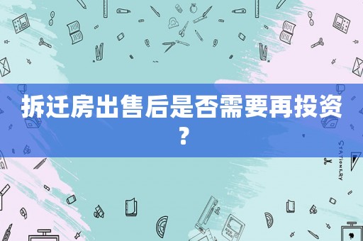 拆遷房出售后是否需要再投資？