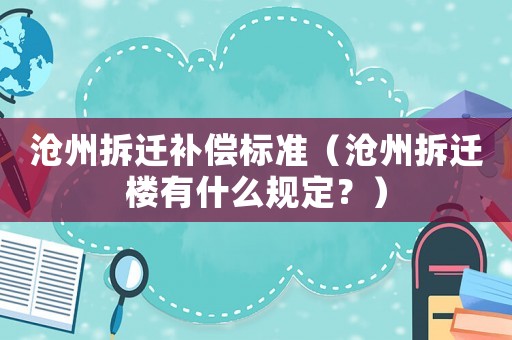 滄州拆遷補償標準（滄州拆遷樓有什么規(guī)定？）