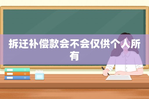 拆遷補(bǔ)償款會(huì)不會(huì)僅供個(gè)人所有