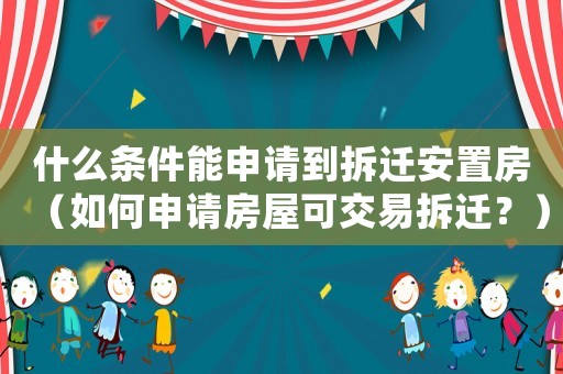 什么條件能申請到拆遷安置房（如何申請房屋可交易拆遷？）