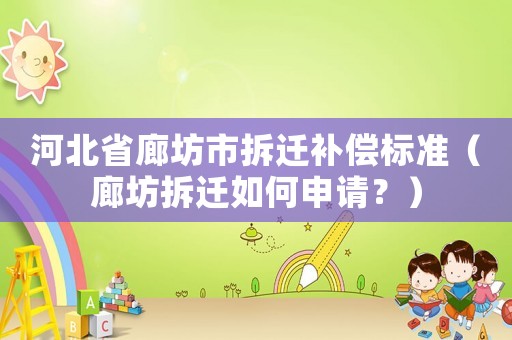 河北省廊坊市拆遷補償標準（廊坊拆遷如何申請？）