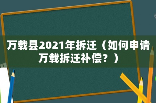 萬載縣2021年拆遷（如何申請萬載拆遷補償？）