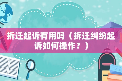 拆遷起訴有用嗎（拆遷糾紛起訴如何操作？）