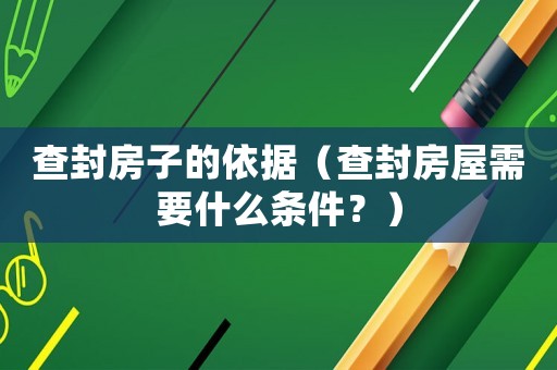 查封房子的依據(jù)（查封房屋需要什么條件？）
