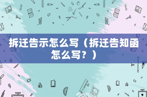 拆遷告示怎么寫（拆遷告知函怎么寫？）