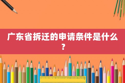 廣東省拆遷的申請條件是什么？